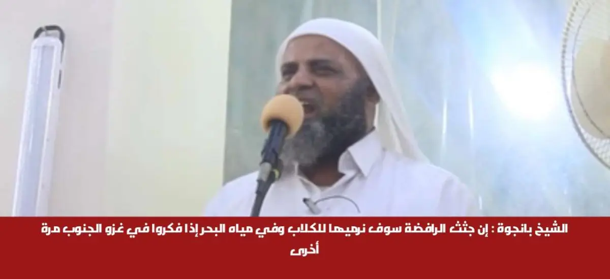 الشيخ بانجوة : إن جثث الرافضة سوف نرميها للكلاب وفي مياه البحر إذا فكروا في غزو الجنوب مرة أخرى