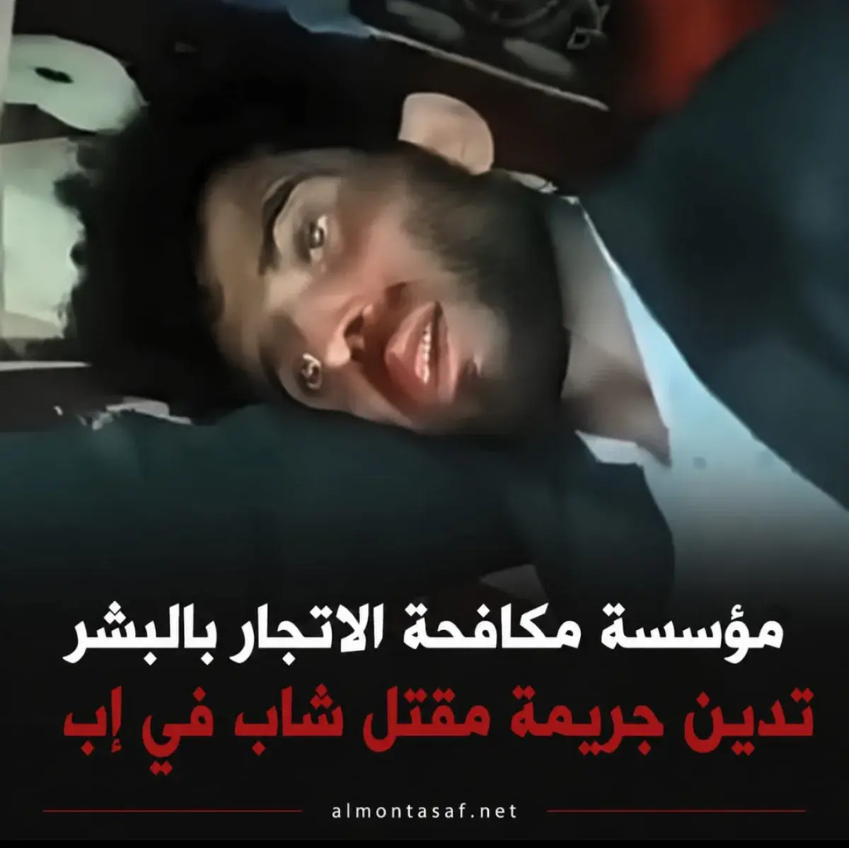 مؤسسة مكافحة الاتجار بالبشر تدين جريمة مقتل شاب في...