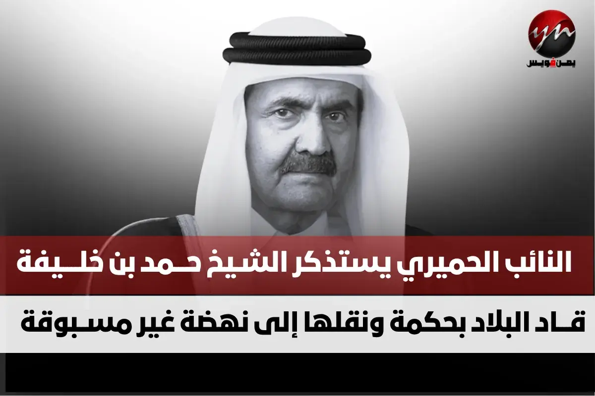 النائب الحميري يستذكر الشيخ حمد بن خليفة : قاد البلاد بحكمة ونقلها إلى نهضة غير مسبوقة