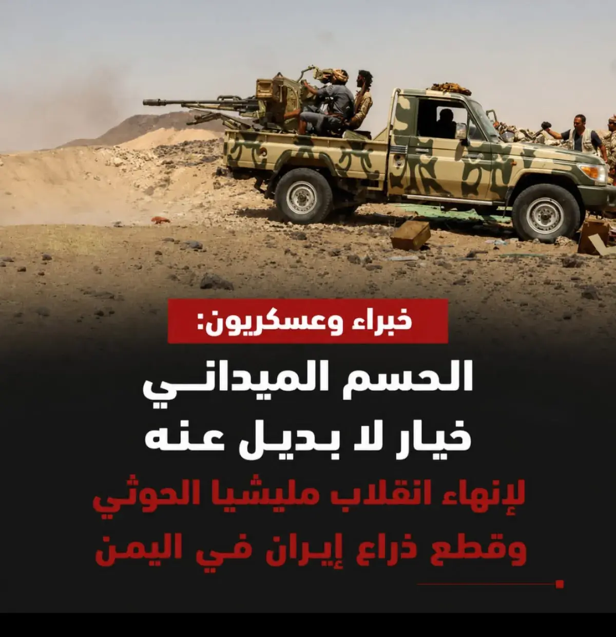 الحسم الميداني خيار لا بديل عنه لإنهاء انقلاب مليشيا الحوثي وقطع ذراع إيران في اليمن
