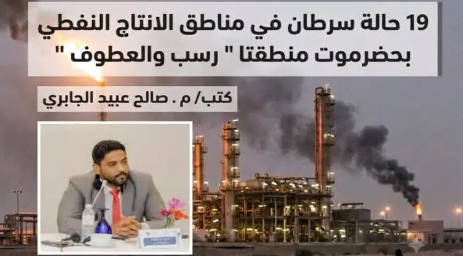 كارثة بيئية وصحية في مناطق الإنتاج النفطي بحضرموت.. توثيق 19 حالة سرطان في رسب والعطوف وسط مطالبات بالتحرك